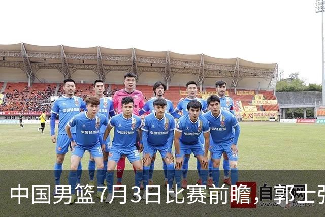 中国男篮7月3日比赛前瞻，郭士强从容不迫，想要输球都很难