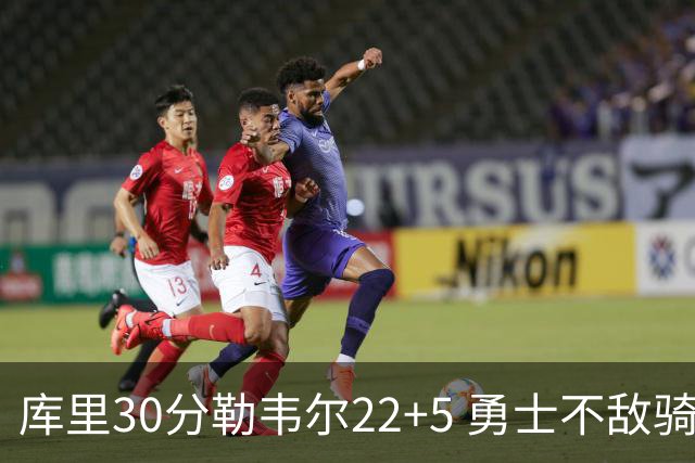 库里30分勒韦尔22+5 勇士不敌骑士遭遇两连败