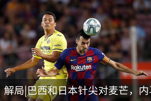 解局|巴西和日本针尖对麦芒，内马尔将成为取胜之匙？