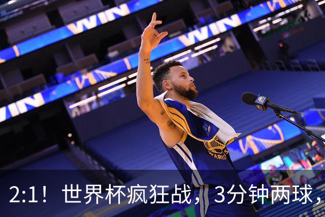 2:1！世界杯疯狂战，3分钟两球，英格兰半场领先东道主，冲击八强