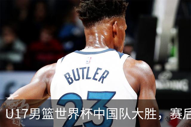 U17男篮世界杯中国队大胜，赛后评分1人最佳2人优秀，最差之人出炉